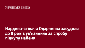 Нардепа-втікача Одарченка засудили до 8 років ув’язнення за спробу підкупу Найєма